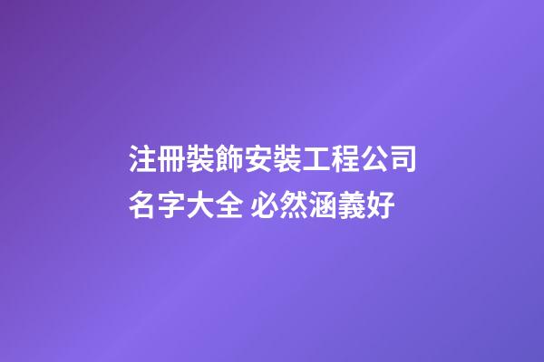 注冊裝飾安裝工程公司名字大全 必然涵義好-第1張-公司起名-玄機派